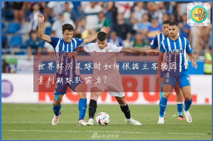 世界杯买足球时如何根据主客场因素判断球队实力？