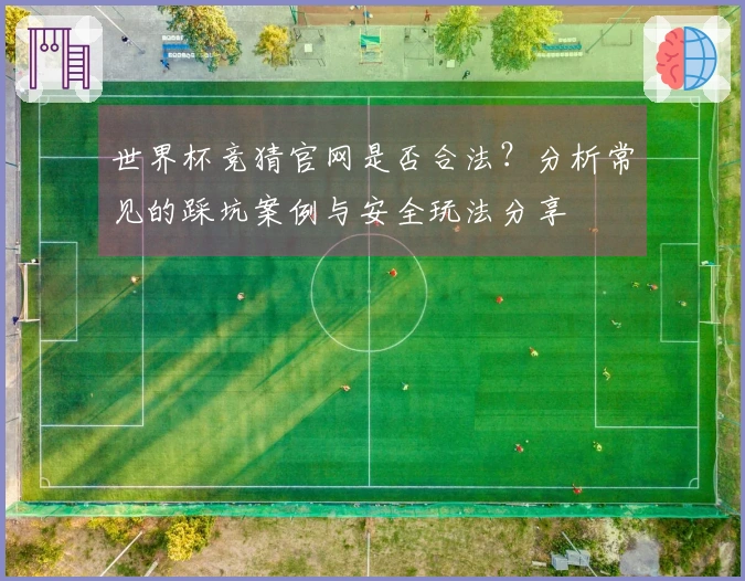 世界杯竞猜官网是否合法?分析常见的踩坑案例与安全玩法分享