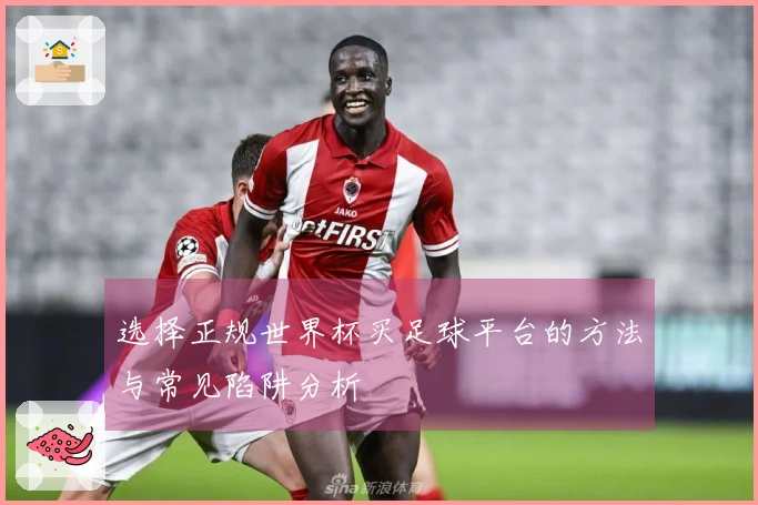 选择正规世界杯买足球平台的方法与常见陷阱分析