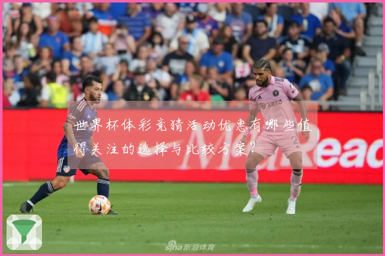 世界杯体彩竞猜活动优惠有哪些值得关注的选择与比较方案？