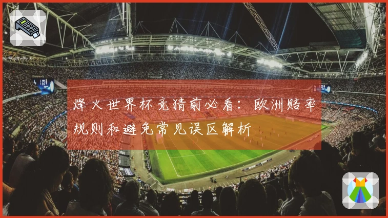 烽火世界杯竞猜前必看：欧洲赔率规则和避免常见误区解析