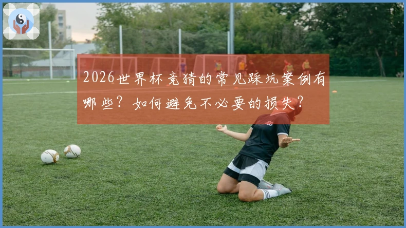 2026世界杯竞猜的常见踩坑案例有哪些?如何避免不必要的损失?
