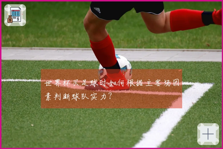世界杯买足球时如何根据主客场因素判断球队实力？