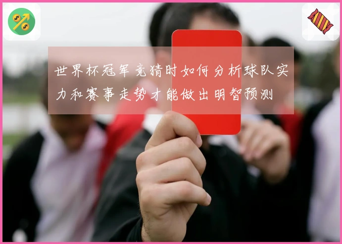 世界杯冠军竞猜时如何分析球队实力和赛事走势才能做出明智预测