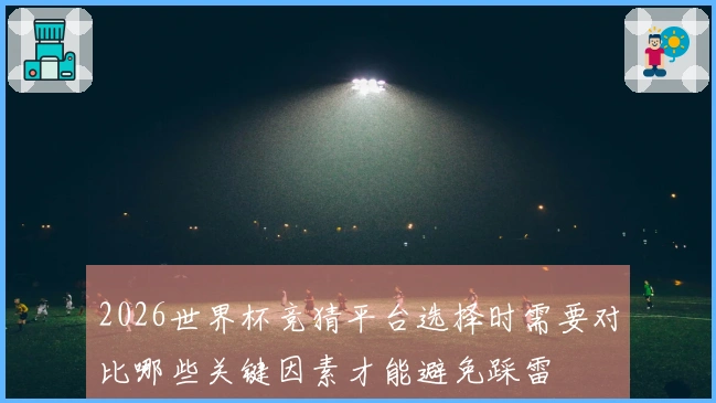 2026世界杯竞猜平台选择时需要对比哪些关键因素才能避免踩雷