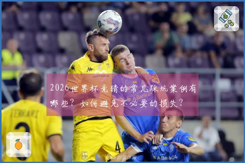 2026世界杯竞猜的常见踩坑案例有哪些？如何避免不必要的损失？