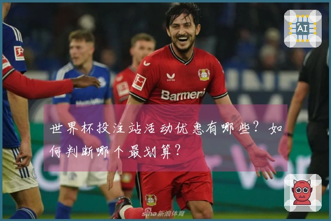 世界杯投注站活动优惠有哪些？如何判断哪个最划算？