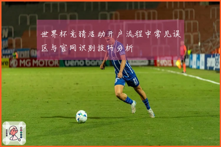 世界杯竞猜活动开户流程中常见误区与官网识别技巧分析