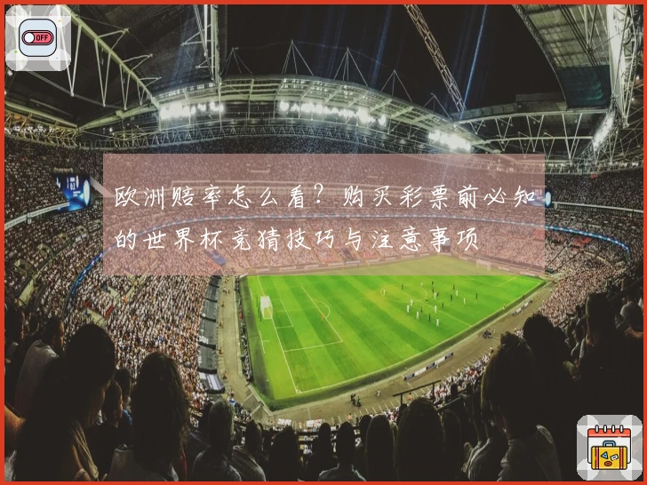 欧洲赔率怎么看?购买彩票前必知的世界杯竞猜技巧与注意事项