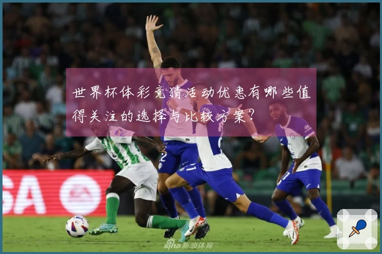 世界杯体彩竞猜活动优惠有哪些值得关注的选择与比较方案？