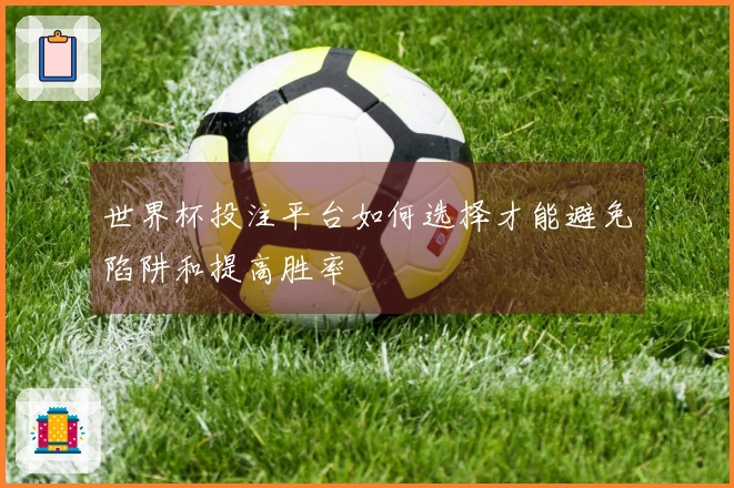 世界杯投注平台如何选择才能避免陷阱和提高胜率