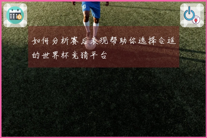 如何分析赛后表现帮助你选择合适的世界杯竞猜平台