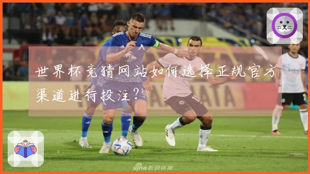 世界杯竞猜网站如何选择正规官方渠道进行投注？